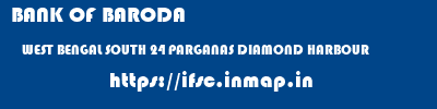 BANK OF BARODA  WEST BENGAL SOUTH 24 PARGANAS DIAMOND HARBOUR   ifsc code
